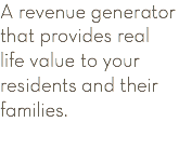 A revenue generator that provides real life value to your residents and their families. 